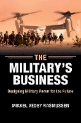Mikkel Vedby Rasmussen - The Military's Business: Designing Military Power for the Future - 9781107477353 - V9781107477353