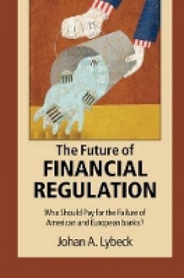 Johan A. Lybeck - The Future of Financial Regulation: Who Should Pay for the Failure of American and European Banks? - 9781107514508 - V9781107514508