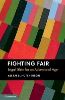 Allan C. Hutchinson - Fighting Fair: Legal Ethics for an Adversarial Age - 9781107539709 - V9781107539709