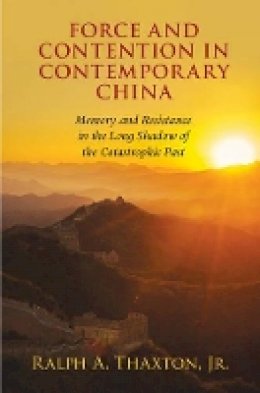 Jr Ralph A. Thaxton - Force and Contention in Contemporary China: Memory and Resistance in the Long Shadow of the Catastrophic Past - 9781107539822 - V9781107539822