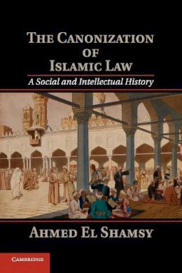 Ahmed El Shamsy - The Canonization of Islamic Law: A Social and Intellectual History - 9781107546073 - V9781107546073