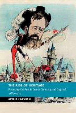 Astrid Swenson - The Rise of Heritage: Preserving the Past in France, Germany and England, 1789–1914 - 9781107595583 - V9781107595583