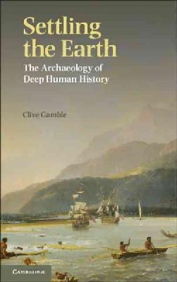 Clive Gamble - Settling the Earth: The Archaeology of Deep Human History - 9781107601079 - V9781107601079