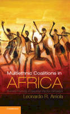 Leonardo R. Arriola - Cambridge Studies in Comparative Politics: Multi-Ethnic Coalitions in Africa: Business Financing of Opposition Election Campaigns - 9781107605435 - V9781107605435