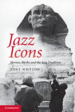 Tony Whyton - Jazz Icons: Heroes, Myths and the Jazz Tradition - 9781107610828 - V9781107610828