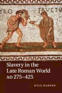 Kyle Harper - Slavery in the Late Roman World, AD 275-425 - 9781107640818 - V9781107640818