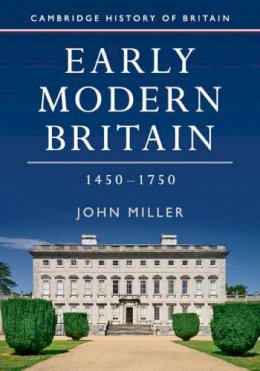 John Miller - Early Modern Britain, 1450-1750 (Cambridge History of Britain) - 9781107650138 - V9781107650138