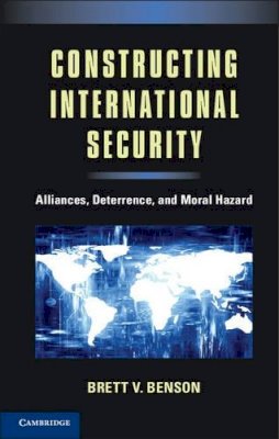 Brett V. Benson - Constructing International Security: Alliances, Deterrence, and Moral Hazard - 9781107658196 - V9781107658196