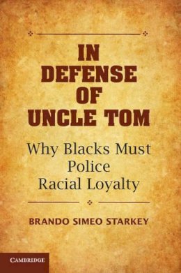 Brando Simeo Starkey - In Defense of Uncle Tom: Why Blacks Must Police Racial Loyalty - 9781107668348 - V9781107668348