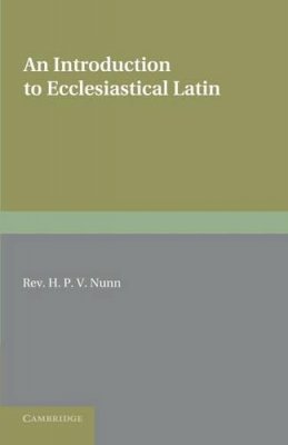 H. P. V. Nunn - An Introduction to Ecclesiastical Latin (English and Latin Edition) - 9781107668843 - V9781107668843