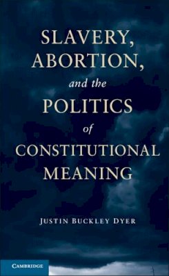 Justin Buckley Dyer - Slavery, Abortion, and the Politics of Constitutional Meaning - 9781107680746 - V9781107680746