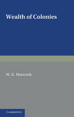 W. K. Hancock - Wealth of Colonies: The Marshall Lectures, Delivered at Cambridge on 17 and 24 February 1950 - 9781107681774 - KEX0239504