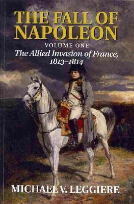 Michael V. Leggiere - The Fall of Napoleon: Volume 1, the Allied Invasion of France, 1813-1814 - 9781107683501 - V9781107683501