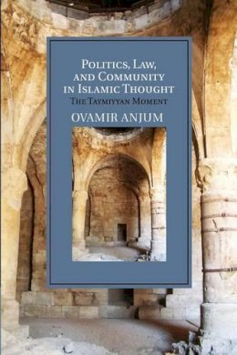 Ovamir Anjum - Politics, Law, and Community in Islamic Thought: The Taymiyyan Moment (Cambridge Studies in Islamic Civilization) - 9781107687110 - V9781107687110