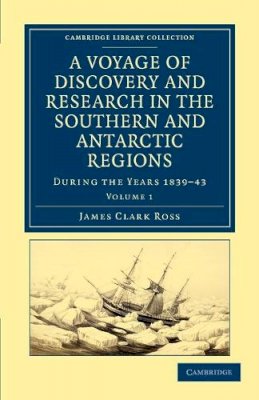 James Clark Ross - A Voyage of Discovery and Research in the Southern and Antarctic Regions, during the Years 1839–43 - 9781108030854 - V9781108030854