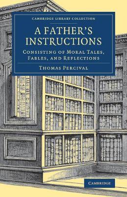 Thomas Percival - A Father's Instructions: Consisting of Moral Tales, Fables, and Reflections (Cambridge Library Collection - Education) - 9781108077590 - V9781108077590