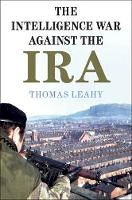 Thomas Leahy - The Intelligence War against the IRA - 9781108720403 - 9781108720403