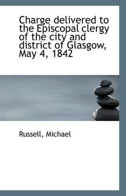 Russell Michael - Charge Delivered to the Episcopal Clergy of the City and District of Glasgow, May 4, 1842 - 9781110966011 - V9781110966011
