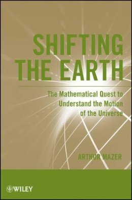 Arthur Mazer - Shifting the Earth: The Mathematical Quest to Understand the Motion of the Universe - 9781118024270 - V9781118024270