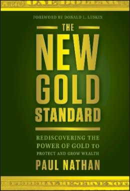 Paul Nathan - The New Gold Standard: Rediscovering the Power of Gold to Protect and Grow Wealth - 9781118043226 - V9781118043226
