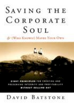 David Batstone - Saving the Corporate Soul--and (Who Knows?) Maybe Your Own: Eight Principles for Creating and Preserving Integrity and Profitability Without Selling Out - 9781118044056 - V9781118044056