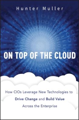 Hunter Muller - On Top of the Cloud: How CIOs Leverage New Technologies to Drive Change and Build Value Across the Enterprise - 9781118065822 - V9781118065822