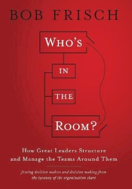 Bob Frisch - Who´s in the Room?: How Great Leaders Structure and Manage the Teams Around Them - 9781118067871 - V9781118067871