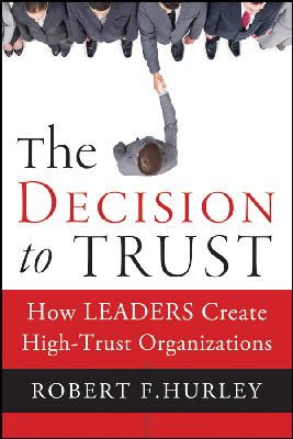 Robert  F. Hurley - The Decision to Trust: How Leaders Create High-Trust Organizations - 9781118072646 - V9781118072646