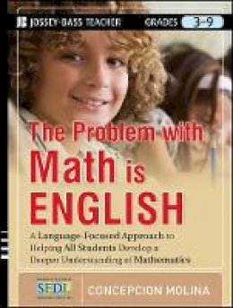 Concepcion Molina - The Problem with Math Is English: A Language-Focused Approach to Helping All Students Develop a Deeper Understanding of Mathematics - 9781118095706 - V9781118095706