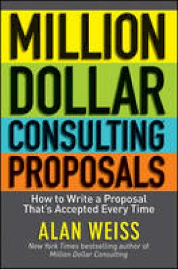 Alan Weiss - Million Dollar Consulting Proposals: How to Write a Proposal That´s Accepted Every Time - 9781118097533 - V9781118097533