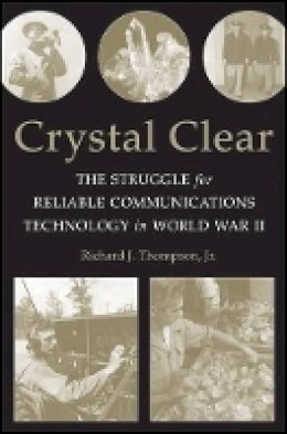 Richard J. Thompson - Crystal Clear: The Struggle for Reliable Communications Technology in World War II - 9781118104644 - V9781118104644
