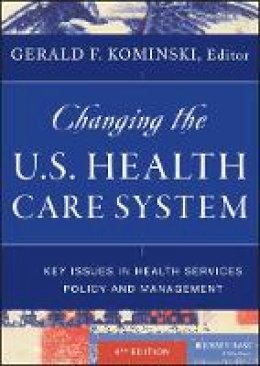 Gerald F. Kominski - Changing the U.S. Health Care System: Key Issues in Health Services Policy and Management - 9781118128916 - V9781118128916