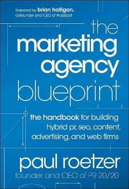 Paul Roetzer - The Marketing Agency Blueprint: The Handbook for Building Hybrid PR, SEO, Content, Advertising, and Web Firms - 9781118131367 - V9781118131367