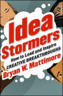 Bryan W. Mattimore - Idea Stormers: How to Lead and Inspire Creative Breakthroughs - 9781118134276 - V9781118134276