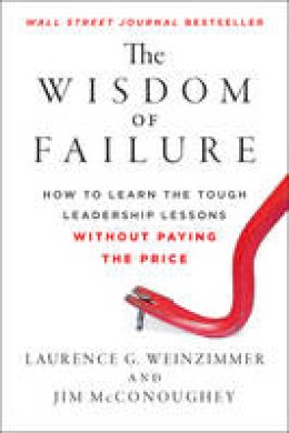 Laurence G. Weinzimmer - The Wisdom of Failure: How to Learn the Tough Leadership Lessons Without Paying the Price - 9781118135013 - V9781118135013