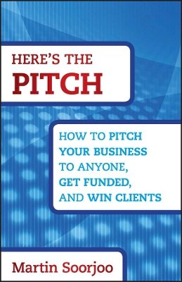Martin Soorjoo - Here´s the Pitch: How to Pitch Your Business to Anyone, Get Funded, and Win Clients - 9781118137529 - V9781118137529