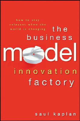 Saul Kaplan - The Business Model Innovation Factory: How to Stay Relevant When The World is Changing - 9781118149560 - V9781118149560