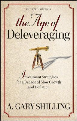 A. Gary Shilling - The Age of Deleveraging, Updated Edition: Investment Strategies for a Decade of Slow Growth and Deflation - 9781118150184 - V9781118150184