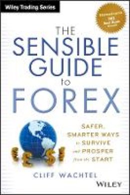 Cliff Wachtel - The Sensible Guide to Forex: Safer, Smarter Ways to Survive and Prosper from the Start - 9781118158074 - V9781118158074