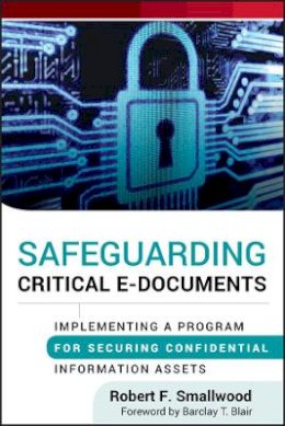 Robert F. Smallwood - Safeguarding Critical E-Documents: Implementing a Program for Securing Confidential Information Assets - 9781118159088 - V9781118159088
