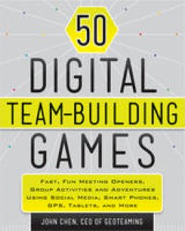 John Chen - 50 Digital Team-Building Games: Fast, Fun Meeting Openers, Group Activities and Adventures using Social Media, Smart Phones, GPS, Tablets, and More - 9781118180938 - V9781118180938