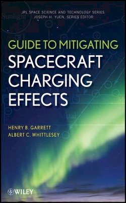 Henry B. Garrett - Guide to Mitigating Spacecraft Charging Effects - 9781118186459 - V9781118186459
