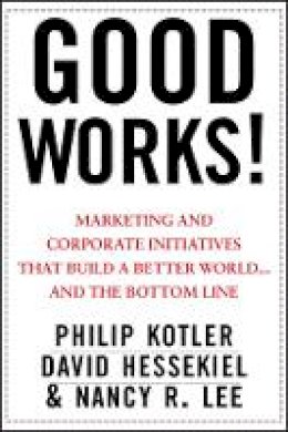 Philip Kotler - Good Works!: Marketing and Corporate Initiatives that Build a Better World...and the Bottom Line - 9781118206683 - V9781118206683