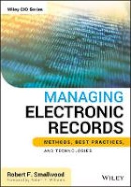 Robert F. Smallwood - Managing Electronic Records: Methods, Best Practices, and Technologies - 9781118218297 - V9781118218297