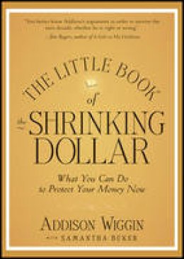 Addison Wiggin - The Little Book of the Shrinking Dollar: What You Can Do to Protect Your Money Now - 9781118245255 - V9781118245255