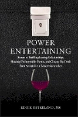 Eddie Osterland - Power Entertaining: Secrets to Building Lasting Relationships, Hosting Unforgettable Events, and Closing Big Deals from America´s 1st Master Sommelier - 9781118269022 - V9781118269022