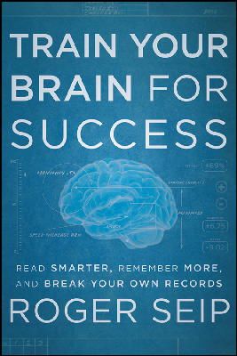 Roger Seip - Train Your Brain For Success: Read Smarter, Remember More, and Break Your Own Records - 9781118275191 - V9781118275191
