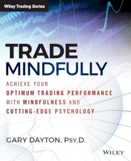 Gary Dayton - Trade Mindfully: Achieve Your Optimum Trading Performance with Mindfulness and Cutting-Edge Psychology - 9781118445617 - V9781118445617