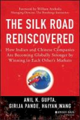 Anil K. Gupta - The Silk Road Rediscovered: How Indian and Chinese Companies Are Becoming Globally Stronger by Winning in Each Other´s Markets - 9781118446232 - V9781118446232