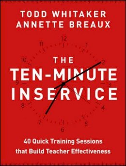 Todd Whitaker - The Ten-Minute Inservice: 40 Quick Training Sessions that Build Teacher Effectiveness - 9781118470435 - V9781118470435